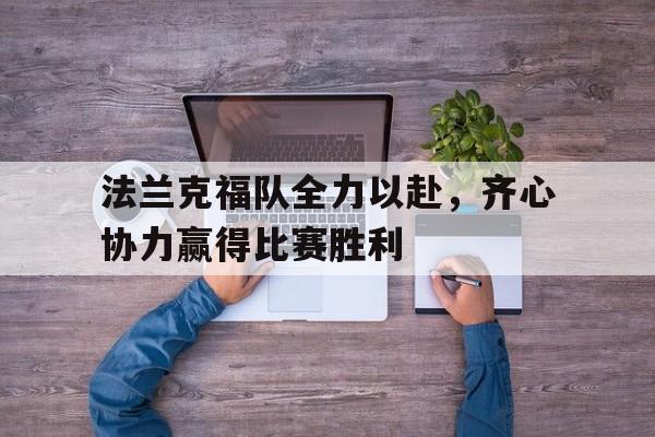 关于法兰克福队全力以赴,齐心协力赢得比赛胜利的信息 关于法兰克福队全力以赴,齐心协力赢得比赛胜利的信息